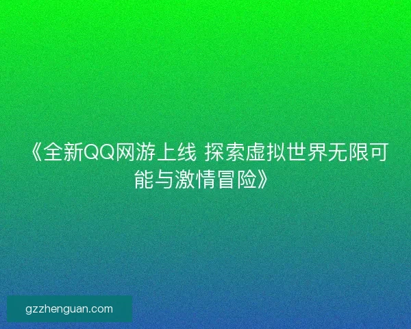 《全新QQ网游上线 探索虚拟世界无限可能与激情冒险》